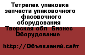Тетрапак упаковка, запчасти упаковочного, фасовочного оборудования - Тверская обл. Бизнес » Оборудование   